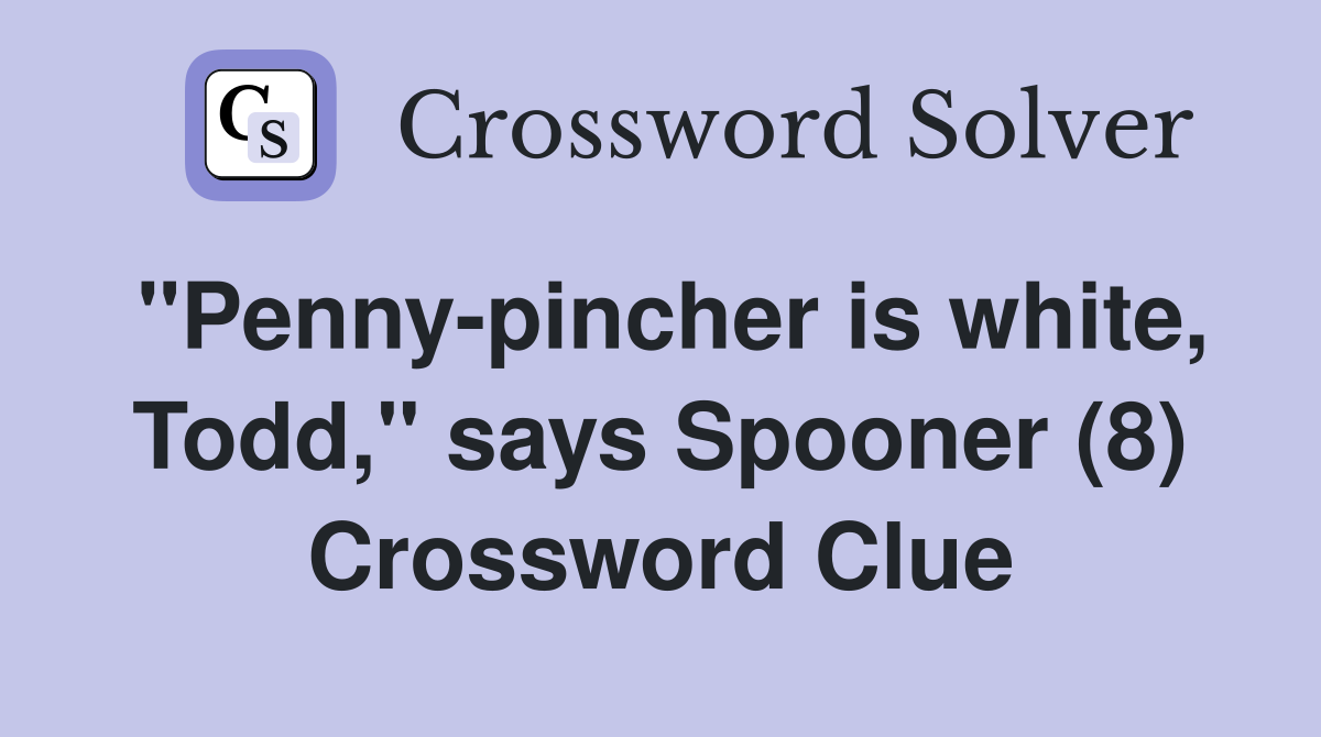 "Pennypincher is white, Todd," says Spooner (8) Crossword Clue